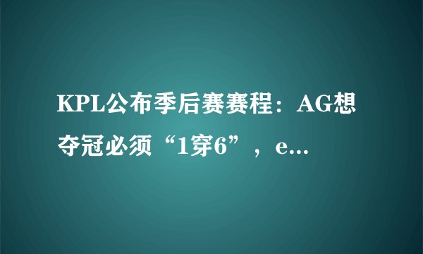 KPL公布季后赛赛程:AG想夺冠必须“1穿6”,eStar赢2场晋级决赛!