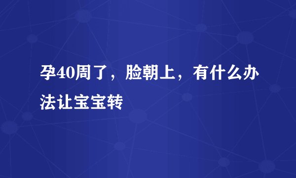 孕40周了，脸朝上，有什么办法让宝宝转