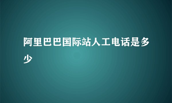 阿里巴巴国际站人工电话是多少