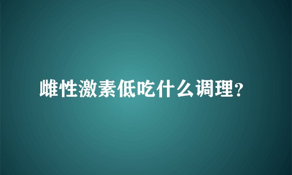雌性激素低吃什么调理？