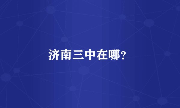 济南三中在哪？