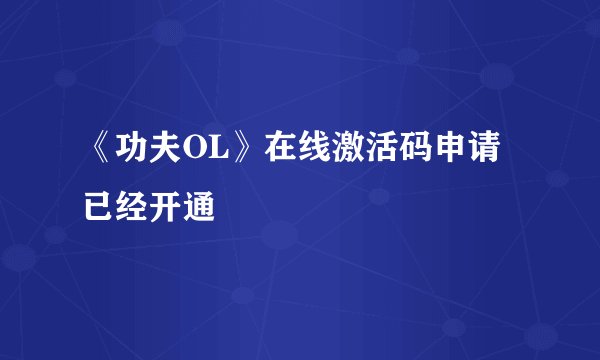 《功夫OL》在线激活码申请 已经开通
