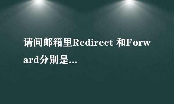 请问邮箱里Redirect 和Forward分别是什么意思啊？