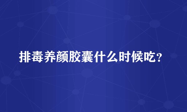 排毒养颜胶囊什么时候吃？
