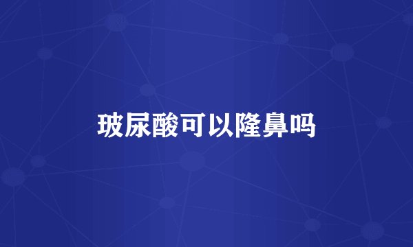 玻尿酸可以隆鼻吗