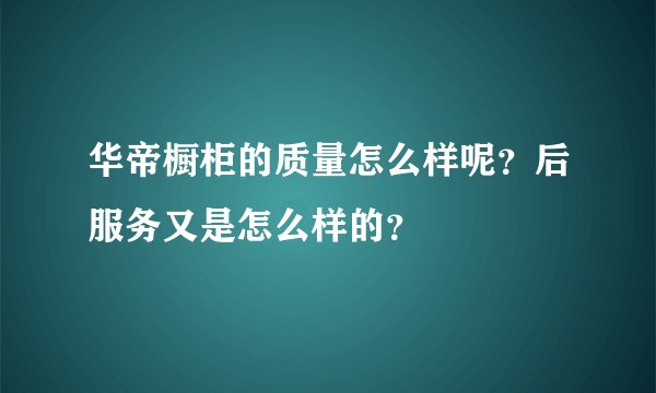 华帝橱柜的质量怎么样呢？后服务又是怎么样的？