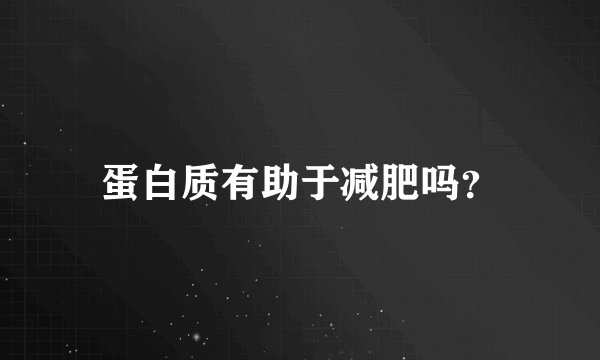 蛋白质有助于减肥吗？