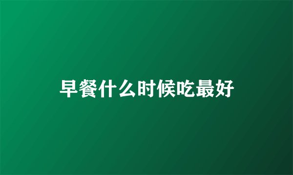 早餐什么时候吃最好