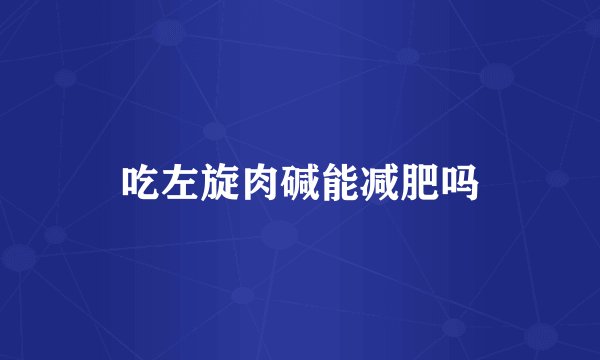 吃左旋肉碱能减肥吗