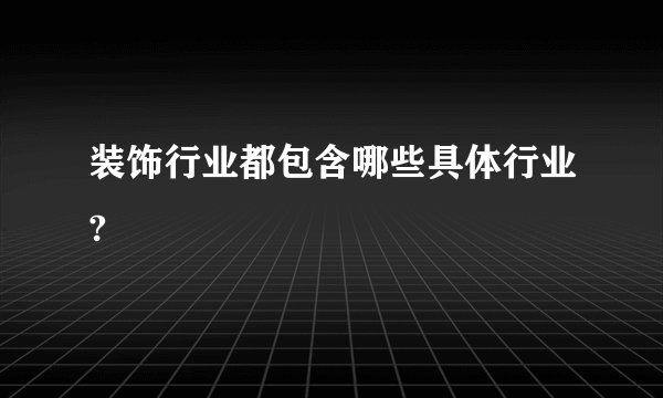 装饰行业都包含哪些具体行业?