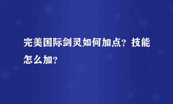 完美国际剑灵如何加点？技能怎么加？