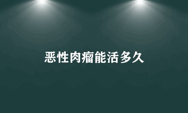 恶性肉瘤能活多久