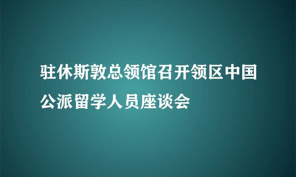 驻休斯敦总领馆召开领区中国公派留学人员座谈会