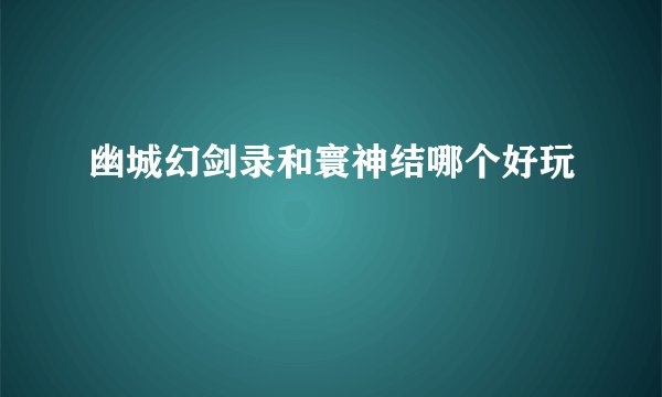 幽城幻剑录和寰神结哪个好玩