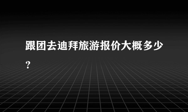 跟团去迪拜旅游报价大概多少？