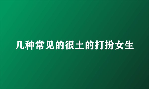 几种常见的很土的打扮女生