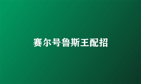 赛尔号鲁斯王配招