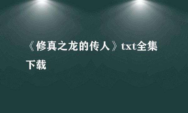 《修真之龙的传人》txt全集下载