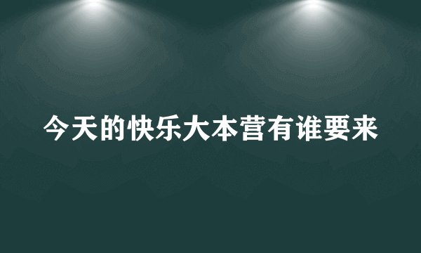 今天的快乐大本营有谁要来