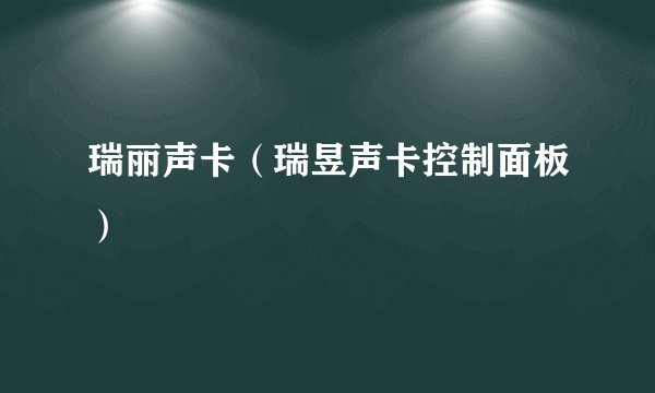 瑞丽声卡(瑞昱声卡控制面板)