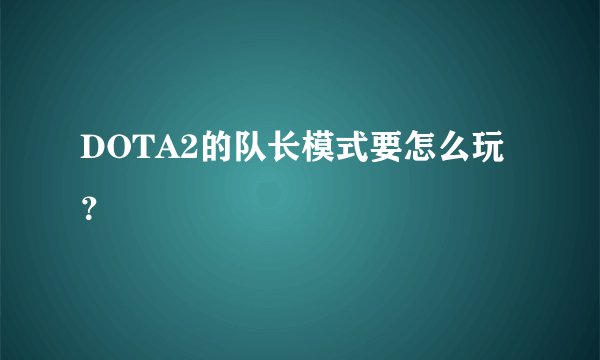 DOTA2的队长模式要怎么玩？