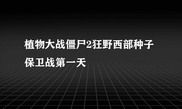 植物大战僵尸2狂野西部种子保卫战第一天