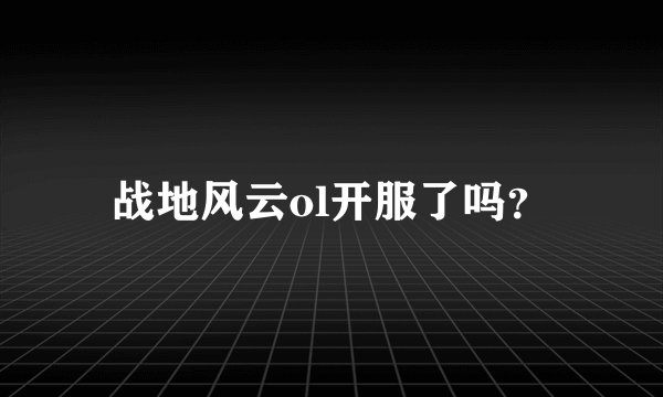 战地风云ol开服了吗？
