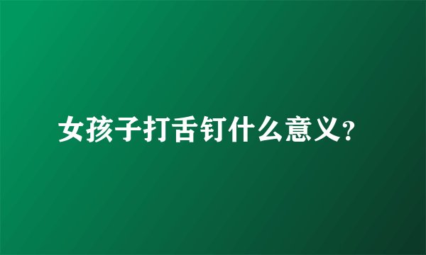 女孩子打舌钉什么意义？