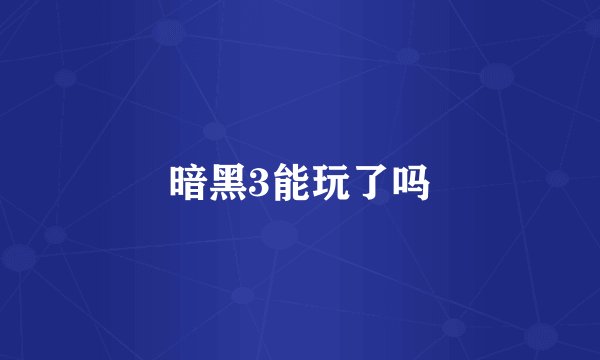 暗黑3能玩了吗