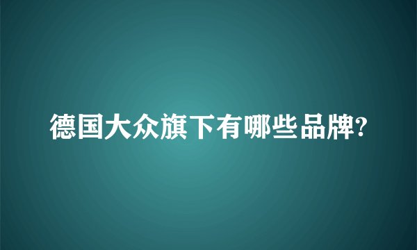德国大众旗下有哪些品牌?