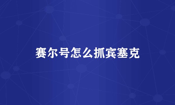赛尔号怎么抓宾塞克