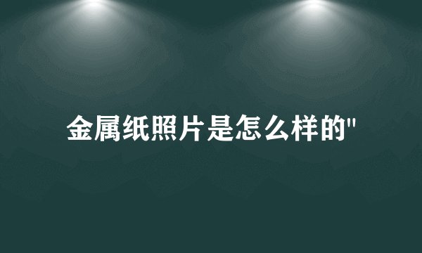 金属纸照片是怎么样的
