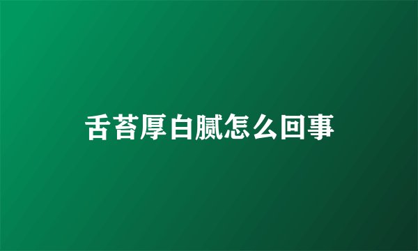 舌苔厚白腻怎么回事