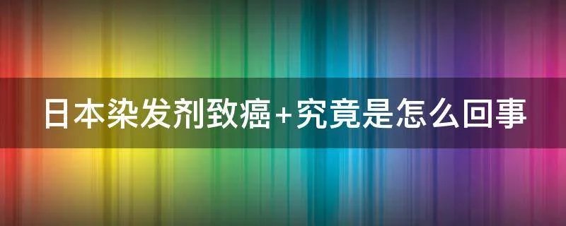 日本染发剂致癌 究竟是怎么回事