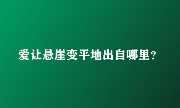 爱让悬崖变平地出自哪里？