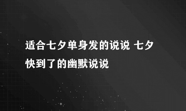 适合七夕单身发的说说 七夕快到了的幽默说说