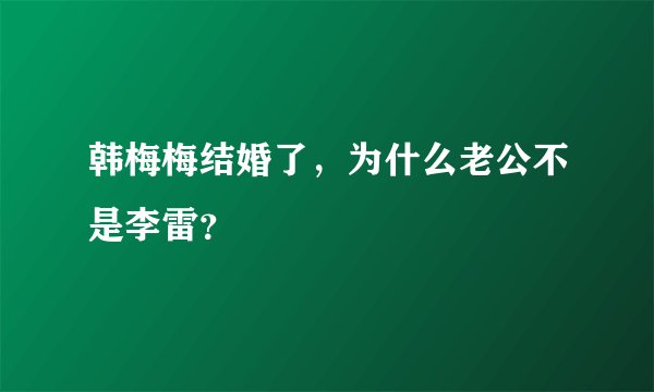 韩梅梅结婚了,为什么老公不是李雷?