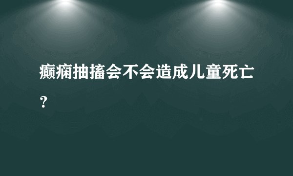 癫痫抽搐会不会造成儿童死亡？