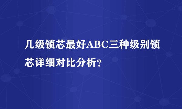 几级锁芯最好ABC三种级别锁芯详细对比分析？