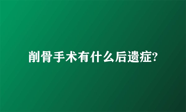 削骨手术有什么后遗症?