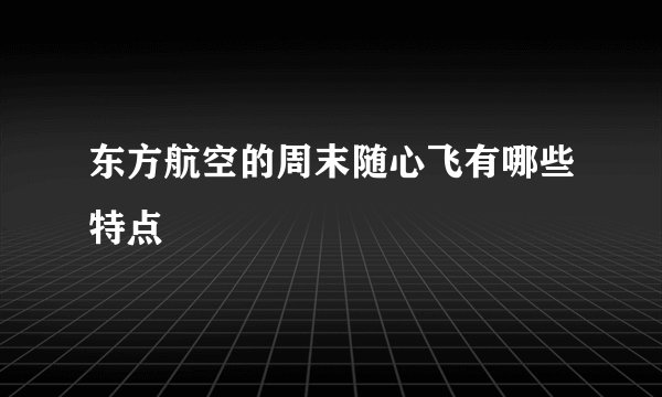 东方航空的周末随心飞有哪些特点