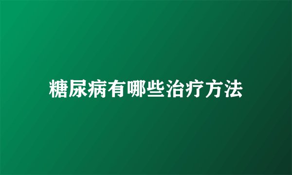 糖尿病有哪些治疗方法