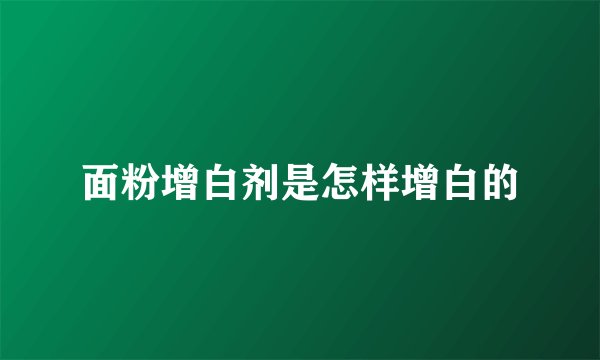 面粉增白剂是怎样增白的