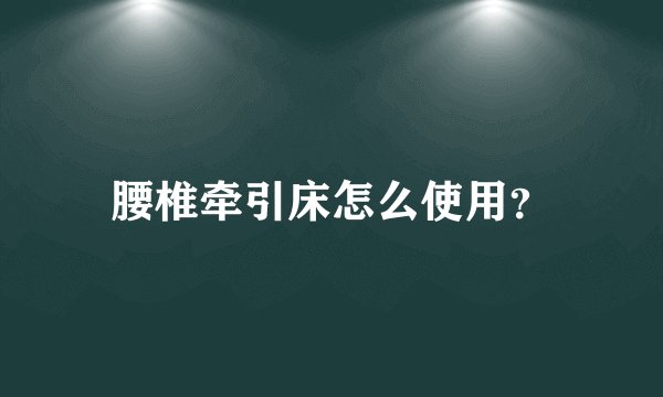 腰椎牵引床怎么使用?