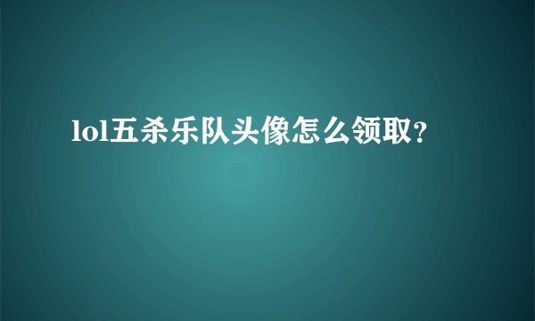 lol五杀乐队头像怎么领取？