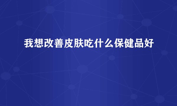 我想改善皮肤吃什么保健品好