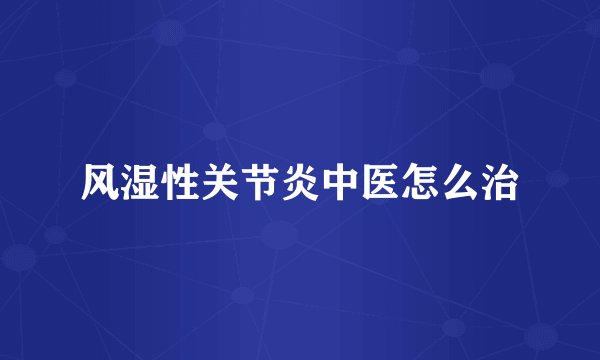 风湿性关节炎中医怎么治