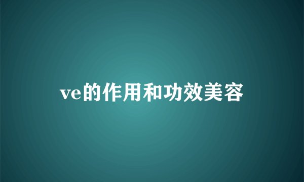 ve的作用和功效美容