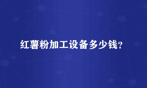红薯粉加工设备多少钱？
