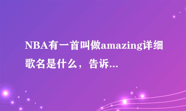 NBA有一首叫做amazing详细歌名是什么，告诉下，谢谢